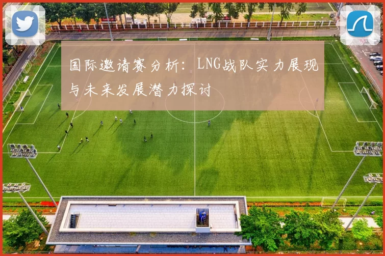国际邀请赛分析：LNG战队实力展现与未来发展潜力探讨