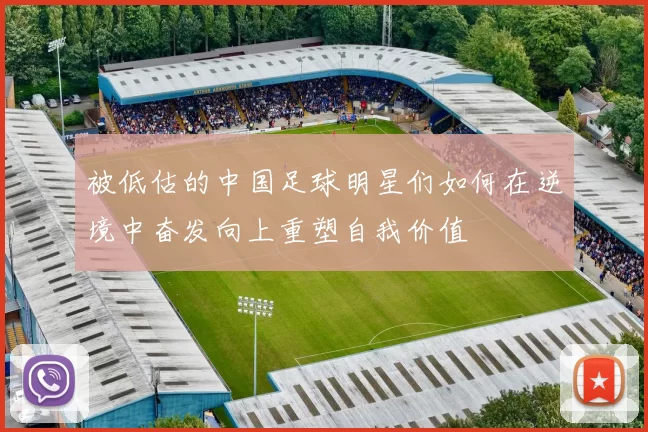 被低估的中国足球明星们如何在逆境中奋发向上重塑自我价值