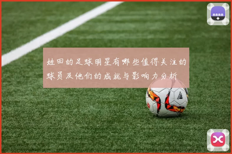 姓田的足球明星有哪些值得关注的球员及他们的成就与影响力分析