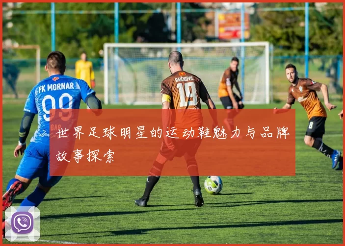 世界足球明星的运动鞋魅力与品牌故事探索