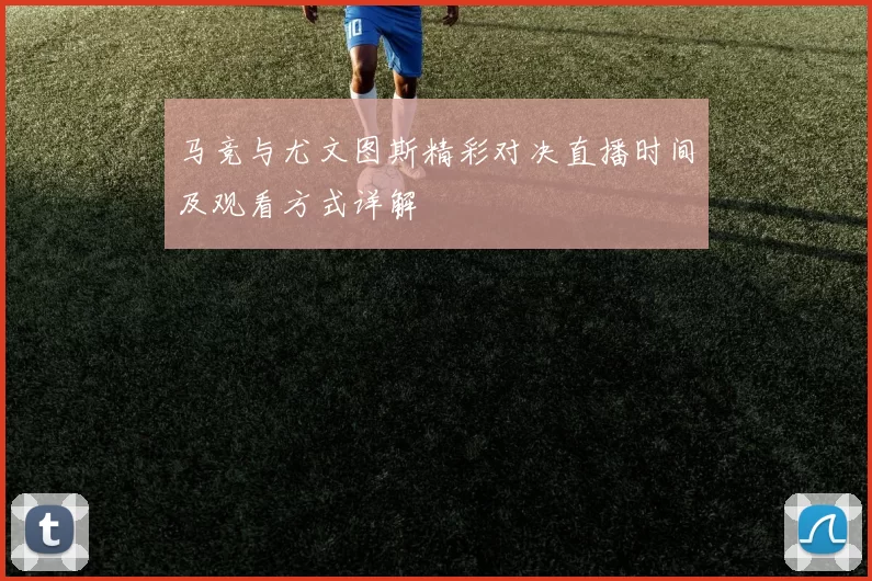 马竞与尤文图斯精彩对决直播时间及观看方式详解