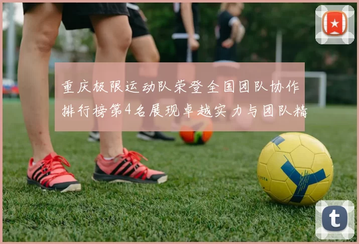 重庆极限运动队荣登全国团队协作排行榜第4名展现卓越实力与团队精神