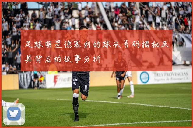 足球明星德塞利的球衣号码揭秘及其背后的故事分析